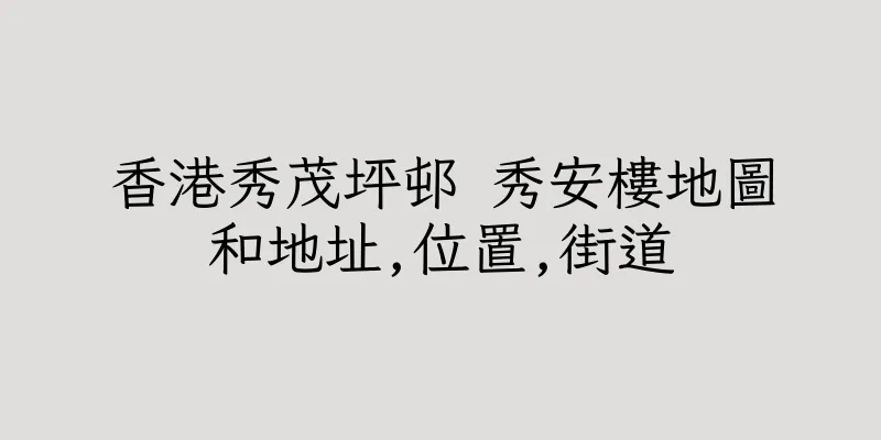 香港秀茂坪邨 秀安樓地圖和地址,位置,街道