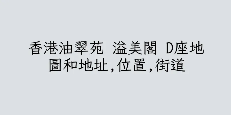 香港油翠苑 溢美閣 D座地圖和地址,位置,街道