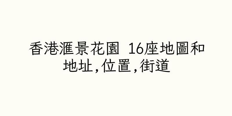 香港滙景花園 16座地圖和地址,位置,街道