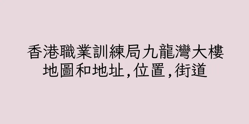 香港職業訓練局九龍灣大樓地圖和地址,位置,街道