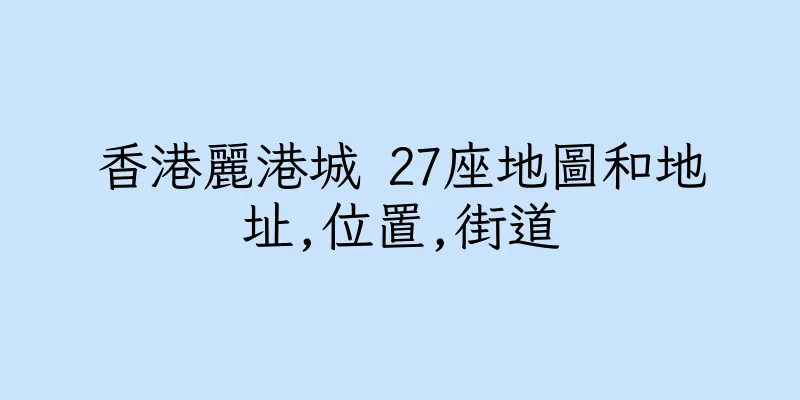 香港麗港城 27座地圖和地址,位置,街道