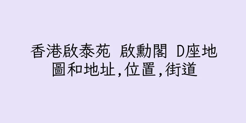 香港啟泰苑 啟勳閣 D座地圖和地址,位置,街道