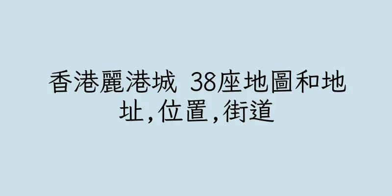 香港麗港城 38座地圖和地址,位置,街道