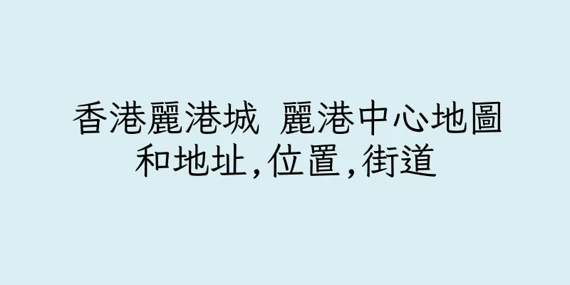 香港麗港城 麗港中心地圖和地址,位置,街道