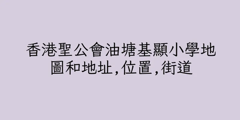 香港聖公會油塘基顯小學地圖和地址,位置,街道
