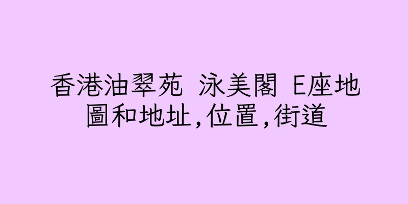 香港油翠苑 泳美閣 E座地圖和地址,位置,街道