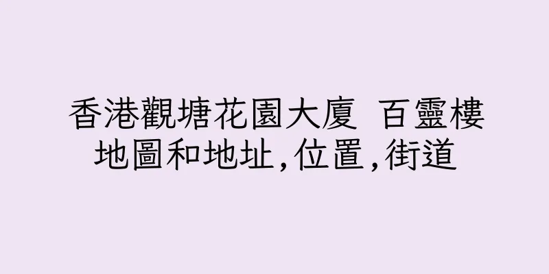 香港觀塘花園大廈 百靈樓地圖和地址,位置,街道