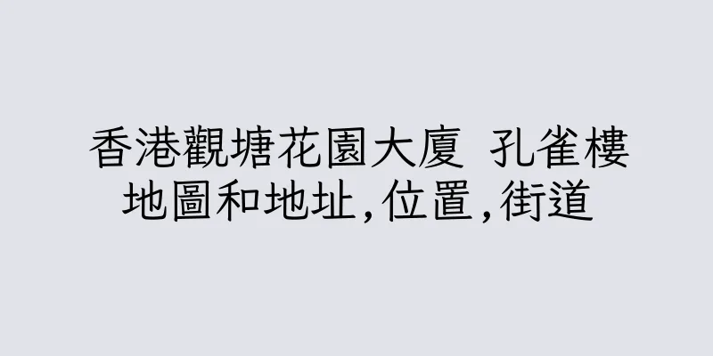 香港觀塘花園大廈 孔雀樓地圖和地址,位置,街道
