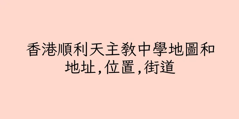 香港順利天主教中學地圖和地址,位置,街道
