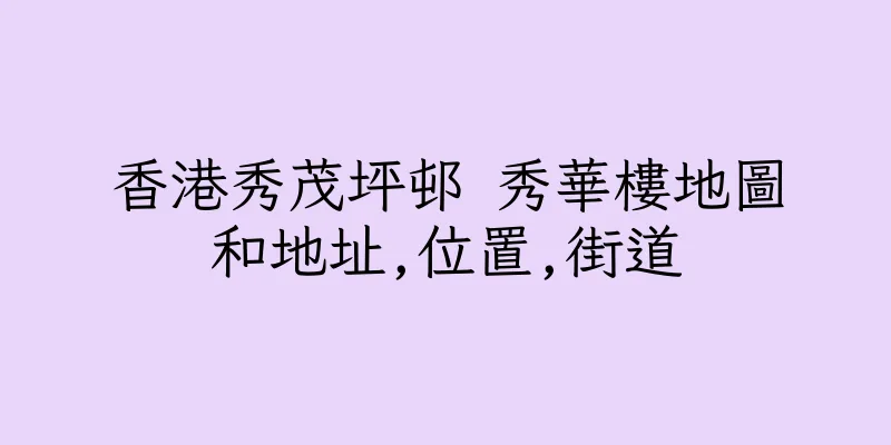 香港秀茂坪邨 秀華樓地圖和地址,位置,街道