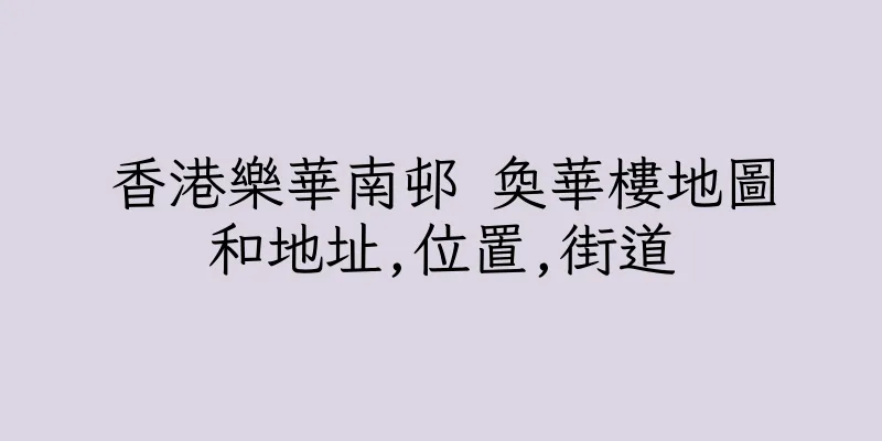 香港樂華南邨 奐華樓地圖和地址,位置,街道