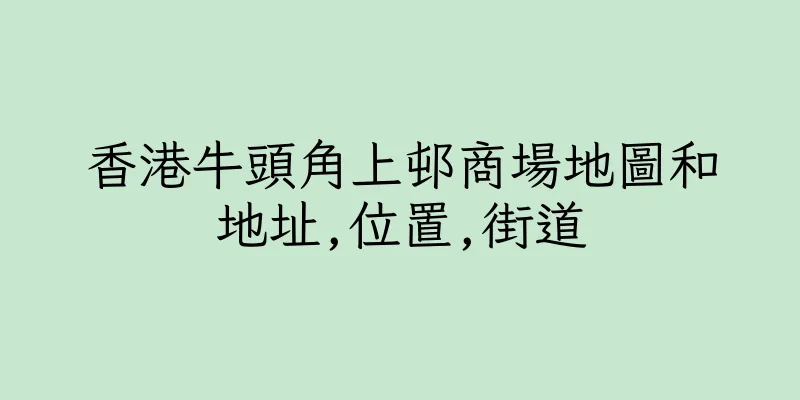 香港牛頭角上邨商場地圖和地址,位置,街道