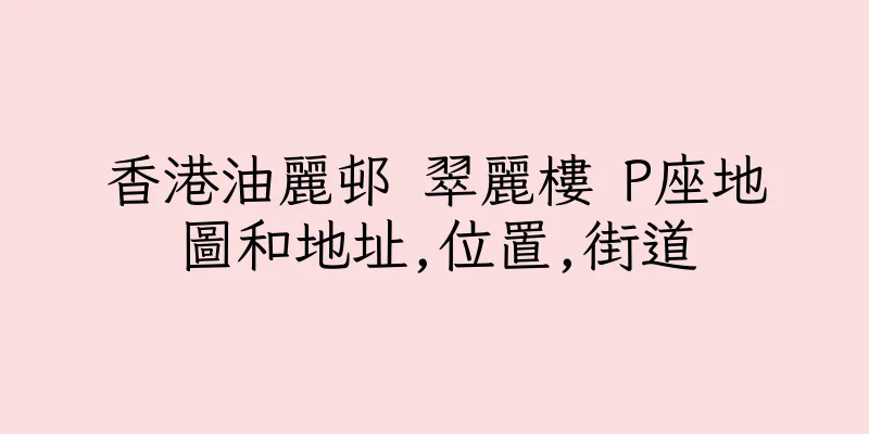 香港油麗邨 翠麗樓 P座地圖和地址,位置,街道