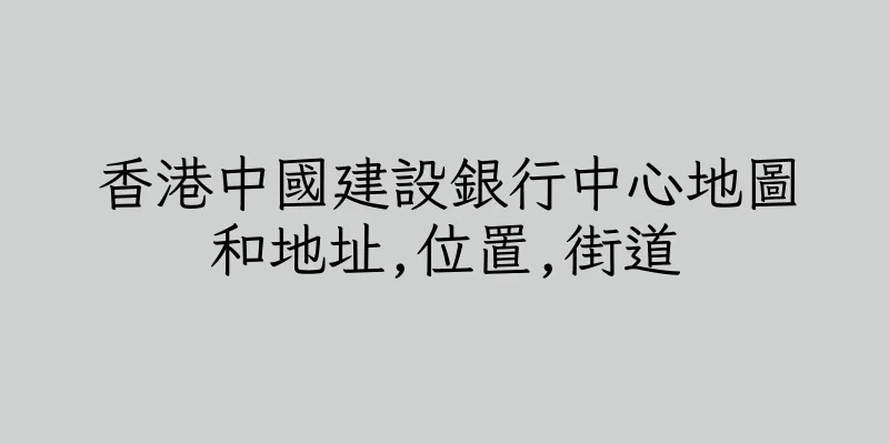 香港中國建設銀行中心地圖和地址,位置,街道