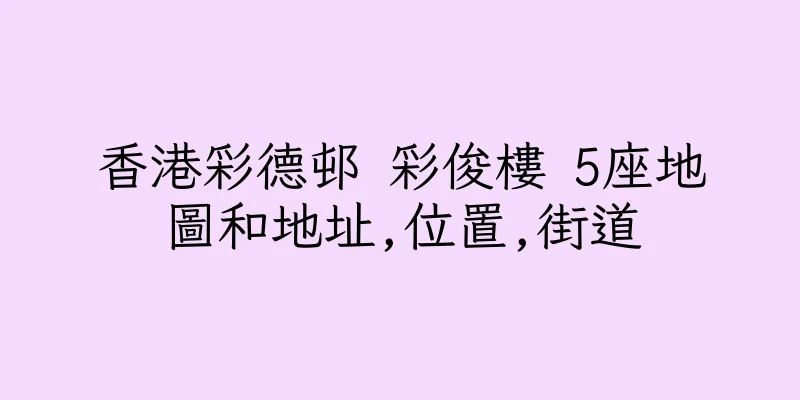 香港彩德邨 彩俊樓 5座地圖和地址,位置,街道