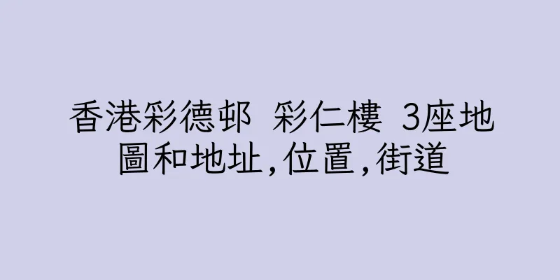 香港彩德邨 彩仁樓 3座地圖和地址,位置,街道