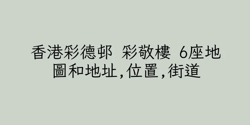 香港彩德邨 彩敬樓 6座地圖和地址,位置,街道