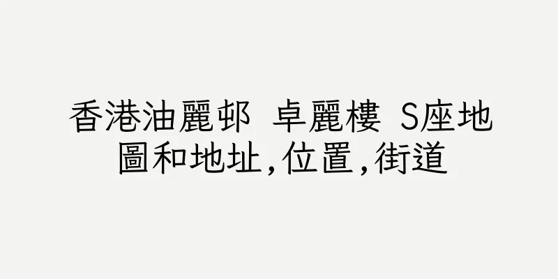 香港油麗邨 卓麗樓 S座地圖和地址,位置,街道