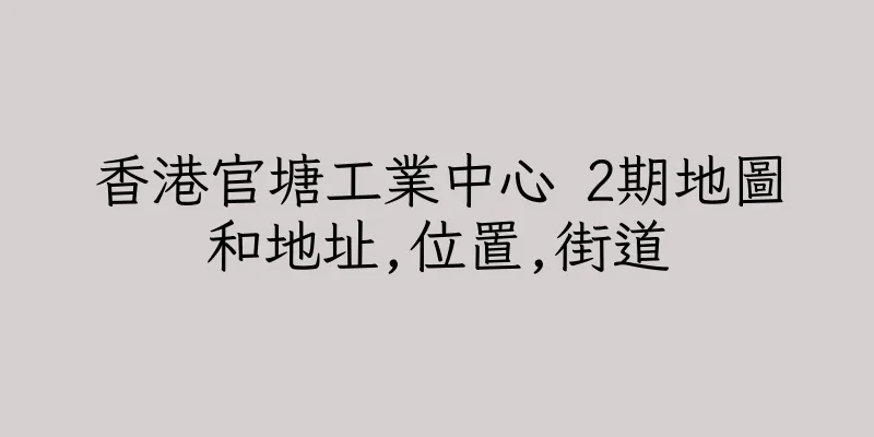 香港官塘工業中心 2期地圖和地址,位置,街道