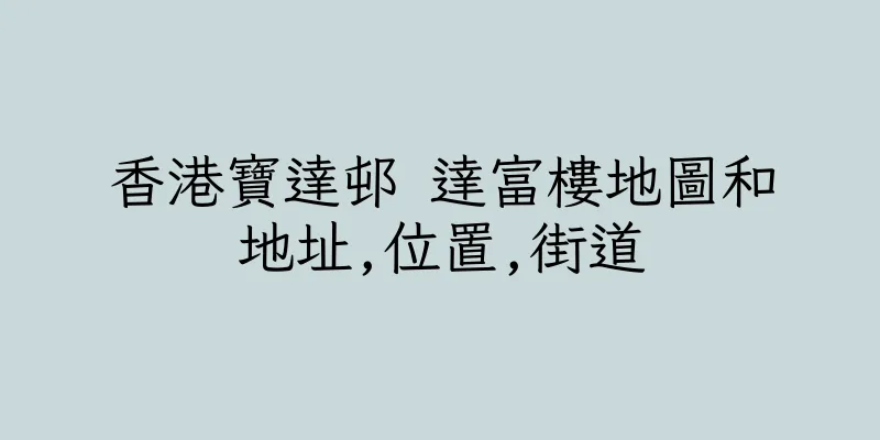 香港寶達邨 達富樓地圖和地址,位置,街道