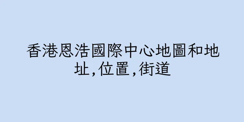 香港恩浩國際中心地圖和地址,位置,街道