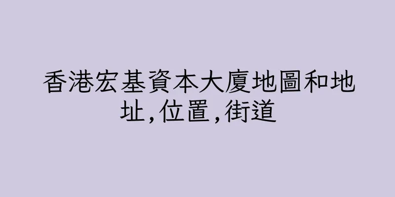 香港宏基資本大廈地圖和地址,位置,街道