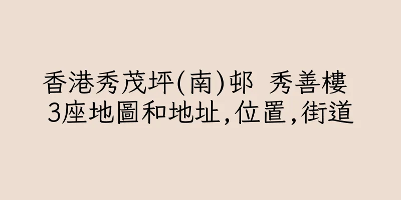 香港秀茂坪(南)邨 秀善樓 3座地圖和地址,位置,街道