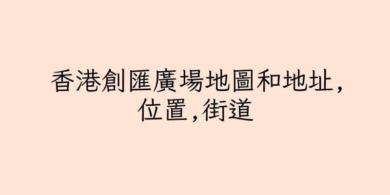 香港創匯廣場地圖和地址,位置,街道