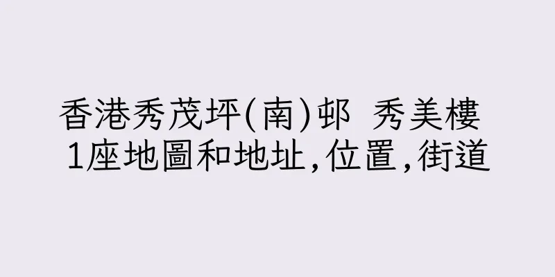 香港秀茂坪(南)邨 秀美樓 1座地圖和地址,位置,街道