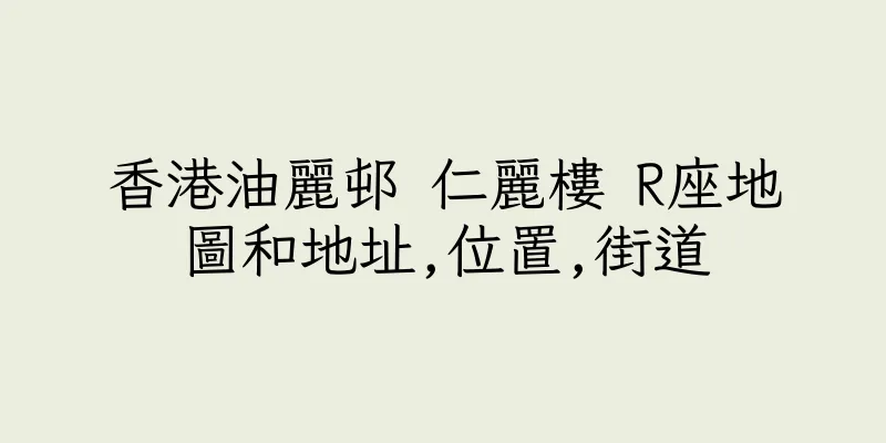 香港油麗邨 仁麗樓 R座地圖和地址,位置,街道