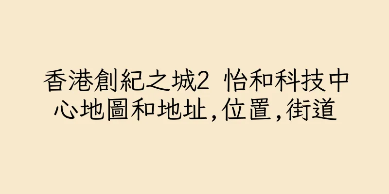 香港創紀之城2 怡和科技中心地圖和地址,位置,街道