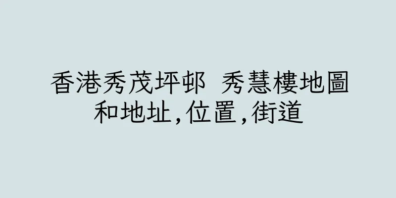 香港秀茂坪邨 秀慧樓地圖和地址,位置,街道