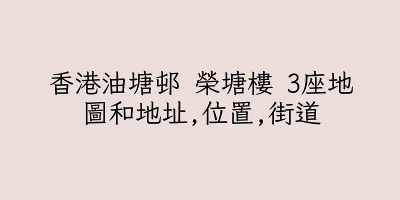 香港油塘邨 榮塘樓 3座地圖和地址,位置,街道