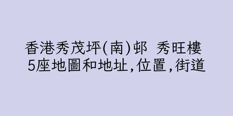 香港秀茂坪(南)邨 秀旺樓 5座地圖和地址,位置,街道