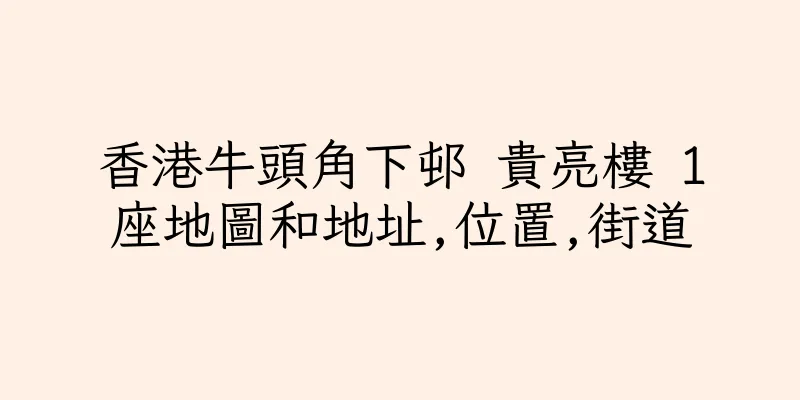 香港牛頭角下邨 貴亮樓 1座地圖和地址,位置,街道