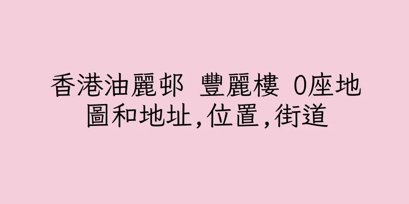 香港油麗邨 豐麗樓 O座地圖和地址,位置,街道