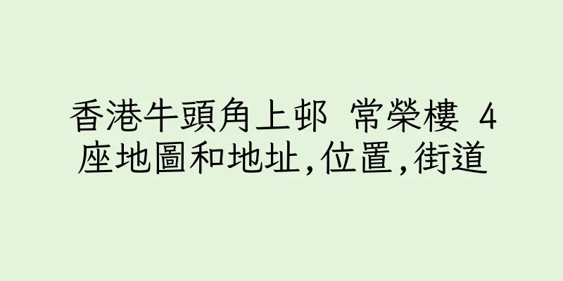 香港牛頭角上邨 常榮樓 4座地圖和地址,位置,街道