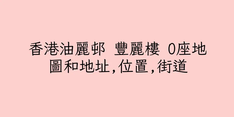 香港油麗邨 豐麗樓 O座地圖和地址,位置,街道