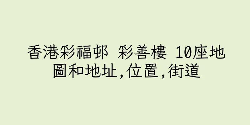 香港彩福邨 彩善樓 10座地圖和地址,位置,街道