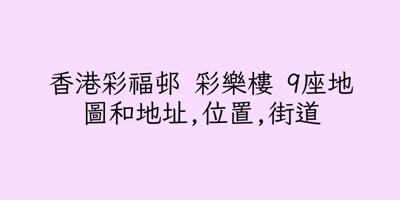 香港彩福邨 彩樂樓 9座地圖和地址,位置,街道