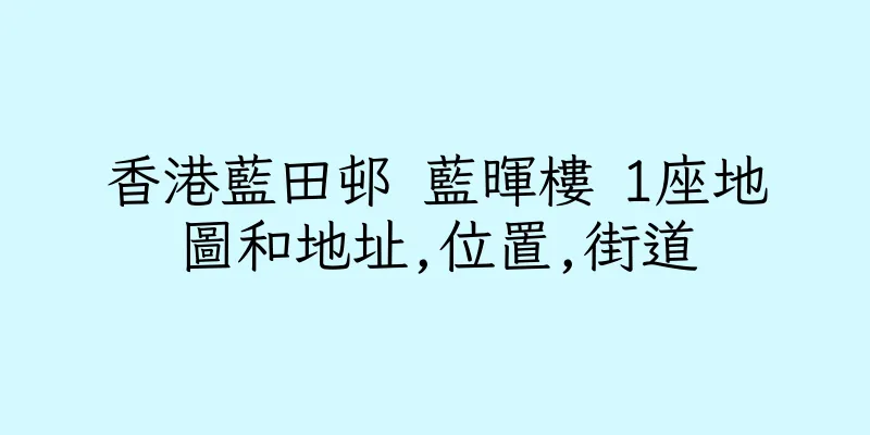 香港藍田邨 藍暉樓 1座地圖和地址,位置,街道