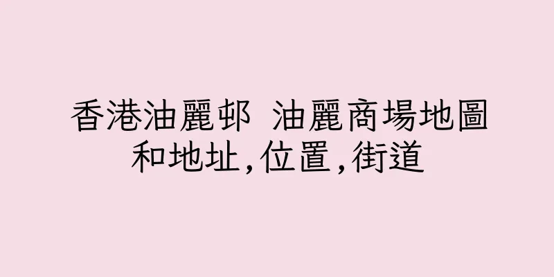 香港油麗邨 油麗商場地圖和地址,位置,街道