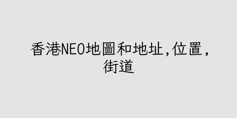 香港NEO地圖和地址,位置,街道