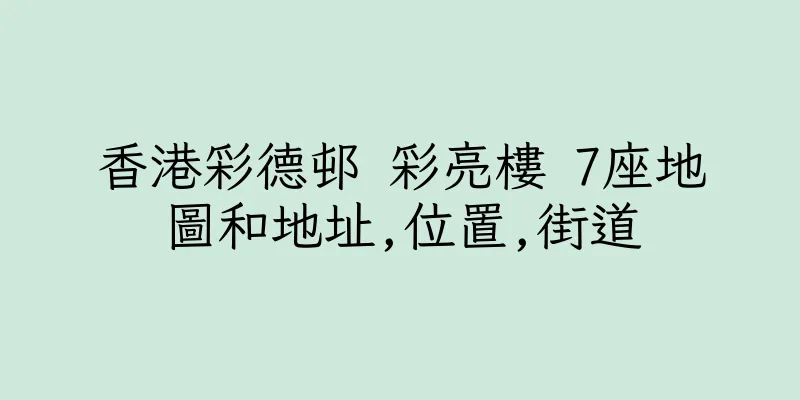 香港彩德邨 彩亮樓 7座地圖和地址,位置,街道