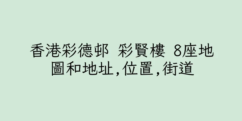 香港彩德邨 彩賢樓 8座地圖和地址,位置,街道