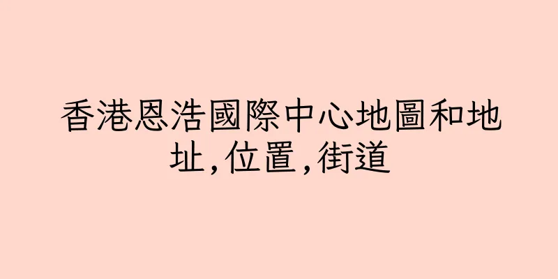 香港恩浩國際中心地圖和地址,位置,街道