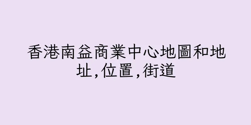 香港南益商業中心地圖和地址,位置,街道