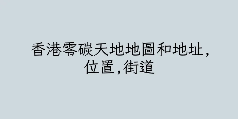香港零碳天地地圖和地址,位置,街道