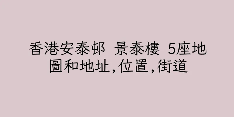 香港安泰邨 景泰樓 5座地圖和地址,位置,街道