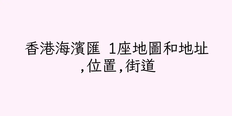 香港海濱匯 1座地圖和地址,位置,街道